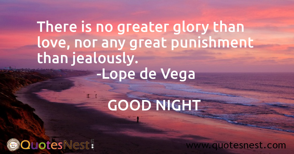 There is no greater glory than love, nor any great punishment than jealously.